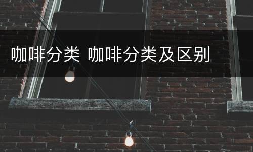 咖啡分类 咖啡分类及区别