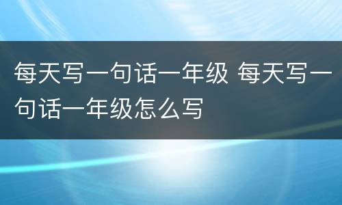 每天写一句话一年级 每天写一句话一年级怎么写