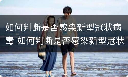 如何判断是否感染新型冠状病毒 如何判断是否感染新型冠状病毒呢