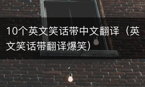10个英文笑话带中文翻译（英文笑话带翻译爆笑）