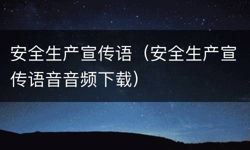 安全生产宣传语（安全生产宣传语音音频下载）