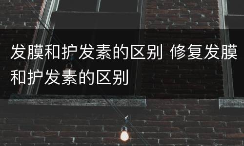 发膜和护发素的区别 修复发膜和护发素的区别