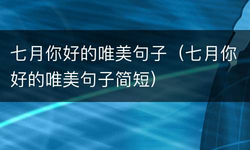 七月你好的唯美句子（七月你好的唯美句子简短）