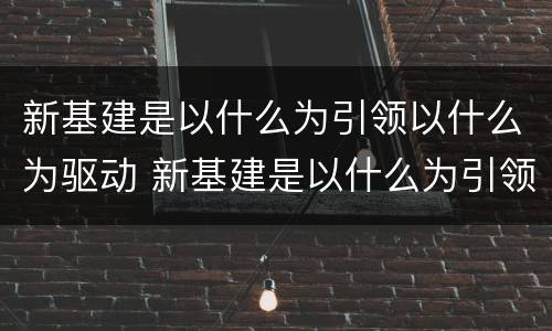 新基建是以什么为引领以什么为驱动 新基建是以什么为引领什么为驱动的