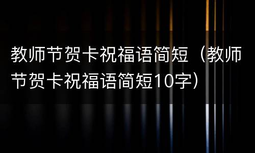 教师节贺卡祝福语简短（教师节贺卡祝福语简短10字）