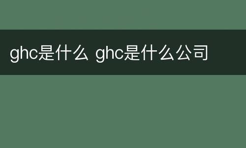 ghc是什么 ghc是什么公司
