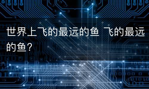 世界上飞的最远的鱼 飞的最远的鱼?