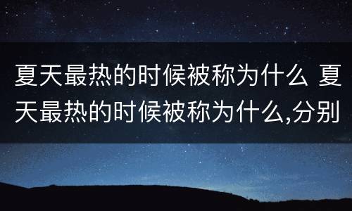 夏天最热的时候被称为什么 夏天最热的时候被称为什么,分别为什么表示快乐的词语