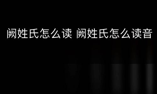阙姓氏怎么读 阙姓氏怎么读音