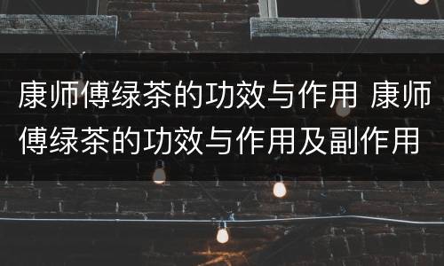 康师傅绿茶的功效与作用 康师傅绿茶的功效与作用及副作用