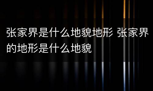 张家界是什么地貌地形 张家界的地形是什么地貌