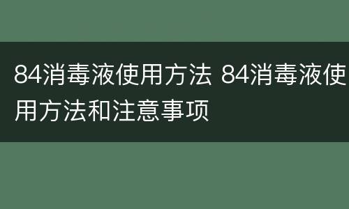 84消毒液使用方法 84消毒液使用方法和注意事项