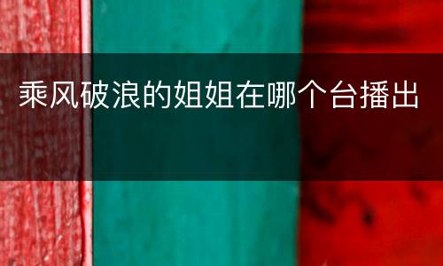 乘风破浪的姐姐在哪个台播出