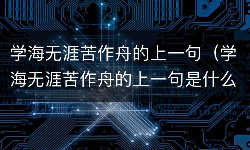 学海无涯苦作舟的上一句（学海无涯苦作舟的上一句是什么? 黑发不知勤...）