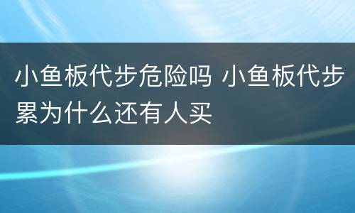 小鱼板代步危险吗 小鱼板代步累为什么还有人买