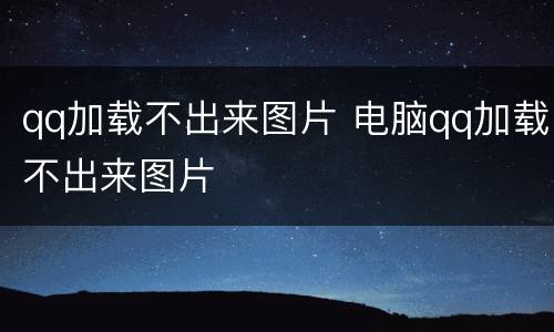 qq加载不出来图片 电脑qq加载不出来图片