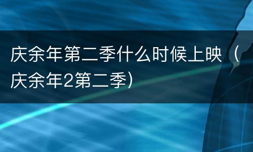 庆余年第二季什么时候上映（庆余年2第二季）