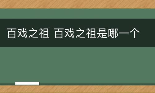 百戏之祖 百戏之祖是哪一个