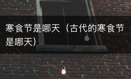 寒食节是哪天（古代的寒食节是哪天）