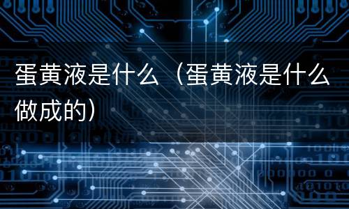 蛋黄液是什么（蛋黄液是什么做成的）