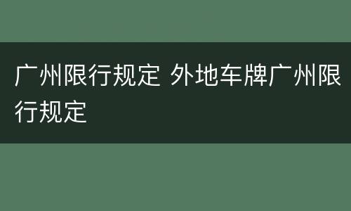 广州限行规定 外地车牌广州限行规定