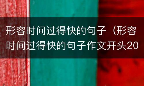 形容时间过得快的句子（形容时间过得快的句子作文开头200）