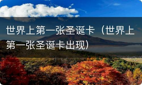 世界上第一张圣诞卡（世界上第一张圣诞卡出现）