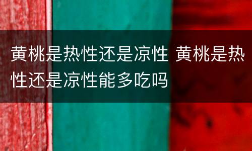 黄桃是热性还是凉性 黄桃是热性还是凉性能多吃吗