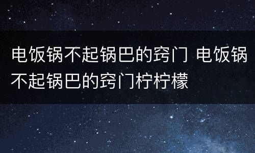 电饭锅不起锅巴的窍门 电饭锅不起锅巴的窍门柠柠檬