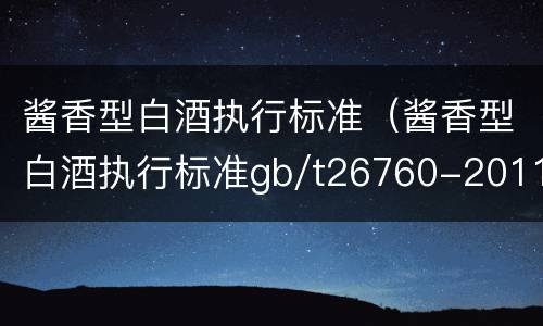 酱香型白酒执行标准（酱香型白酒执行标准gb/t26760-2011优级）