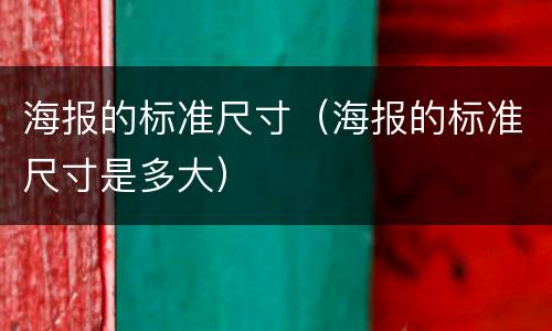 海报的标准尺寸（海报的标准尺寸是多大）