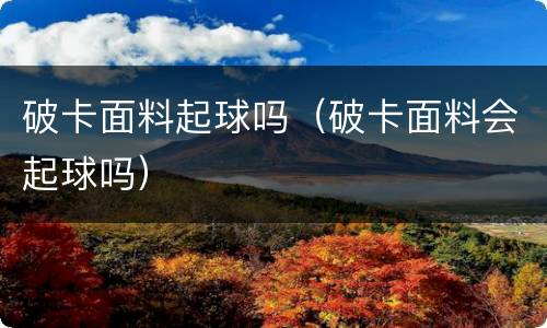 破卡面料起球吗（破卡面料会起球吗）