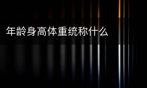年龄身高体重统称什么
