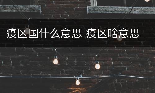 疫区国什么意思 疫区啥意思