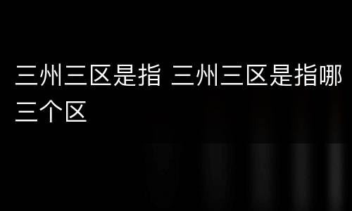 三州三区是指 三州三区是指哪三个区