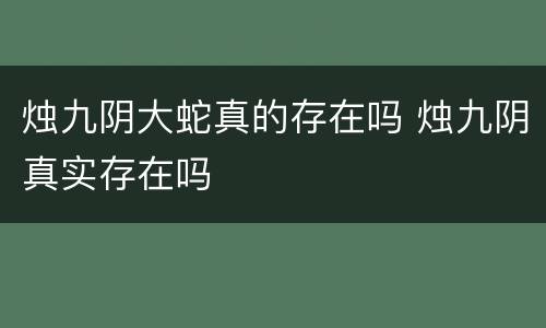 烛九阴大蛇真的存在吗 烛九阴真实存在吗
