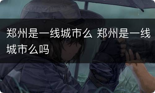 郑州是一线城市么 郑州是一线城市么吗