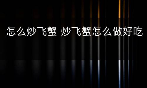 怎么炒飞蟹 炒飞蟹怎么做好吃