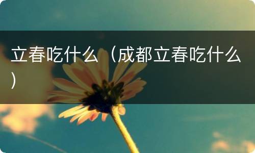 立春吃什么（成都立春吃什么）