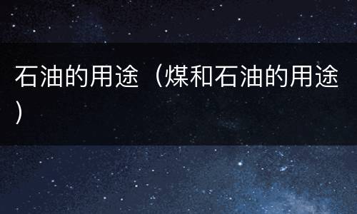 石油的用途（煤和石油的用途）
