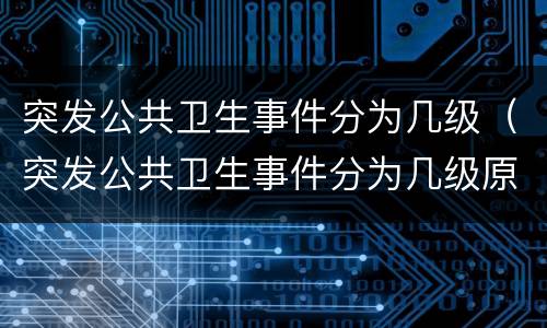 突发公共卫生事件分为几级（突发公共卫生事件分为几级原则）
