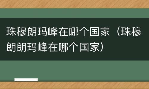 珠穆朗玛峰在哪个国家（珠穆朗朗玛峰在哪个国家）