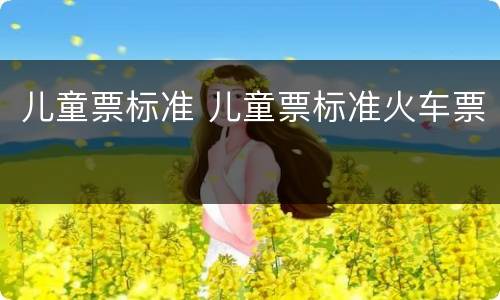 儿童票标准 儿童票标准火车票