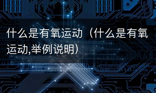 什么是有氧运动（什么是有氧运动,举例说明）