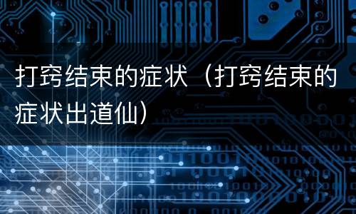 打窍结束的症状（打窍结束的症状出道仙）