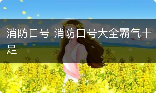 消防口号 消防口号大全霸气十足