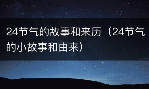 24节气的故事和来历（24节气的小故事和由来）