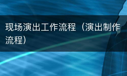 现场演出工作流程（演出制作流程）