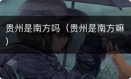 贵州是南方吗（贵州是南方嘛）