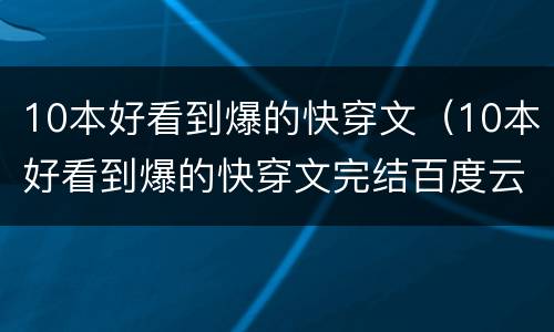 10本好看到爆的快穿文（10本好看到爆的快穿文完结百度云）